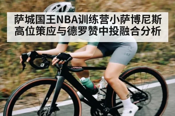 萨城国王NBA训练营小萨博尼斯高位策应与德罗赞中投融合分析
