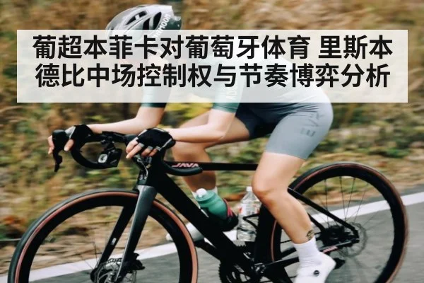 葡超本菲卡对葡萄牙体育 里斯本德比中场控制权与节奏博弈分析