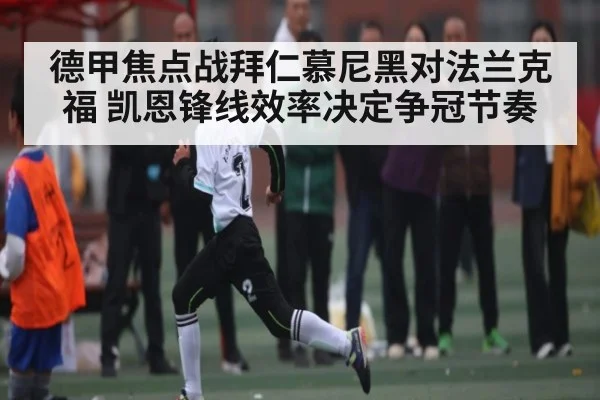 德甲焦点战拜仁慕尼黑对法兰克福 凯恩锋线效率决定争冠节奏