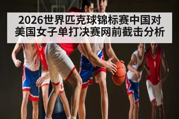 2026世界匹克球锦标赛中国对美国女子单打决赛网前截击分析
